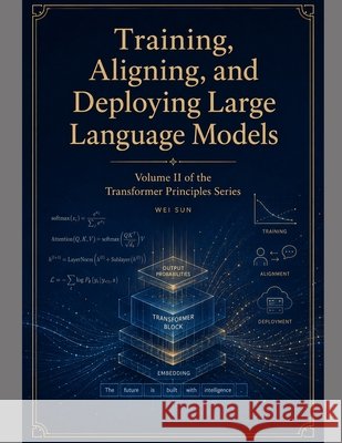 Training, Aligning, and Deploying Large Language Models Sun, Wei 9798183717983 Independently Published