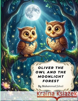 Oliver the Owl and the Moonlight Forest: A Magical Bedtime Story About Friendship and Discovery Fahad, Muhammad 9798183731873