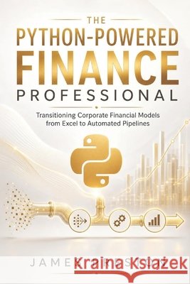 The Python-Powered Finance Professional: Transitioning Corporate Financial Models from Excel to Automated Pipelines Schwartz, Alice, Van Der Post, Hayden, Publishing, Reactive 9798183770476 Independently Published
