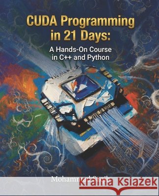 CUDA Programming in 21 Days: A Hands-On Course in C++ and Python Saqib, Mohammad 9798183777802 Independently Published