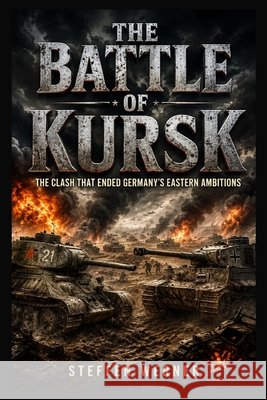 The Battle of Kursk: The Clash That Ended Germany's Eastern Ambitions Werner, Steffen 9798183800005 Independently Published