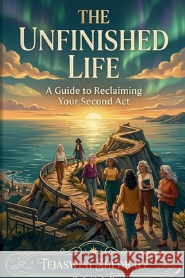 The Unfinished Life: A Guide to Reclaiming Your Second ACT Shedbale, Tejaswini Abhijeet 9798183838060