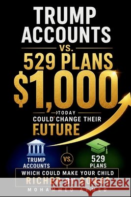 Trump Accounts vs. 529 Plans: Which Could Make Your Child Richer by 2044? Ahmed, Mohammed 9798183873788