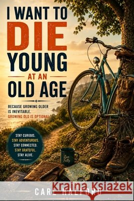 I Want to Die Young at an Old Age: Because Growing Older Is Inevitable. Growing Old Is Optional. International, Winford, Halford, Carl 9798183878219 Independently Published