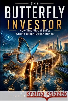 The Butterfly Investor: How Tiny Global Shifts Create Billion-Dollar Trends Ahmed, Mohammed 9798183895353