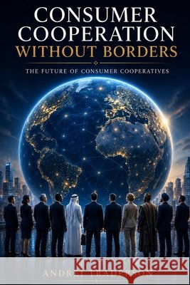 Consumer Cooperation Without Borders: The Future of Consumer Cooperatives Titov, Konstantin, Traderson, Andrei 9798183914825 Independently Published