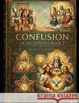 CONFUSION OF THE GENTILES BOOK 2 How should Righteous Gentiles view the Trinity Mays, Dayvaughn 9798183960549