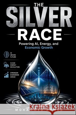 The Silver Race: Powering AI, Energy, and Economic Growth Ahmed, Mohammed 9798184011387