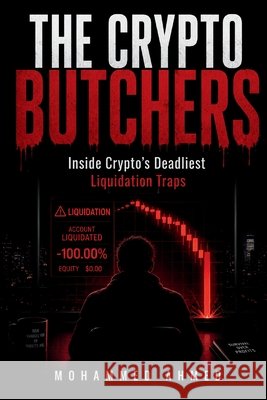The Crypto Butchers: Inside Crypto's Deadliest Liquidation Traps Ahmed, Mohammed 9798184024479