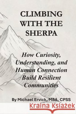 Climbing With The Sherpa: How Curiosity, Understanding, and Human Connection Build Resilient Communities Ervick, Michael Paul 9798184039862 Independently Published