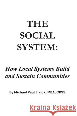 The Social System: How Local Systems Build and Sustain Communities Ervick, Michael Paul 9798184221649 Independently Published