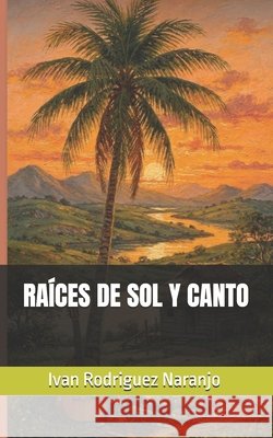 Raíces de Sol Y Canto Rodriguez, Iván, Rodriguez, Ivan 9798184223940
