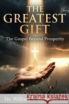 The Greatest Gift: The Gospel Beyond Prosperity Robinson, William V., III 9798184301563