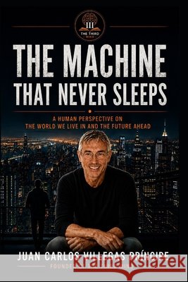 The Machine That Never Sleeps: A Human Perspective on the World We Live In and the Future Ahead Villegas Príncipe, Juan Carlos 9798184444123 Independently Published
