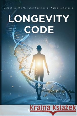 Longevity Code: Unlocking the Cellular Science of Aging in Reverse Arden, Eli 9798184555805