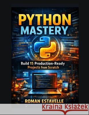 Python Mastery: Build 15 Production-Ready Projects from Scratch Estavelle, Roman 9798184570051 Independently Published