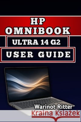 HP OmniBook Ultra 14 G2 User Guide: Master Setup, Configuration and Optimization Ritter, Warinot 9798184587851 Independently Published