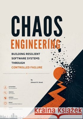 Chaos Engineering: Building Resilient Software Systems Through Controlled Failure R. Dowd, Edward 9798184609683 Independently Published
