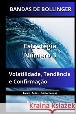 Bandas de Bollinger: Estratégia Número 3: Volatilidade, Tendência e Confirmação Sierra, Miguel Ángel 9798184632728