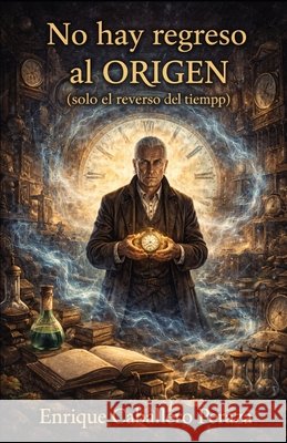 No hay regreso al origen: (solo el reverso del tiempo) Caballero Peraza, Enrique 9798184646558 Independently Published