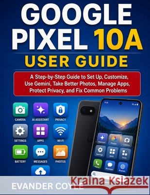 Google Pixel 10A User Guide Coyle, Evander 9798184653525 Independently Published