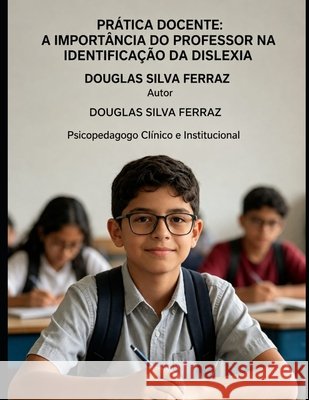 Pratica Docente: A Importância Do Professor Na Identificaçao Da Dislexia Ferraz, Douglas Silva 9798184706900