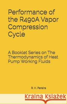 Performance of the R490A Vapor Compression Cycle: Issue of A Booklet Series on The Thermodynamics of Heat Pump Working Fluids Pereira, Ricardo Hernandez 9798184783642
