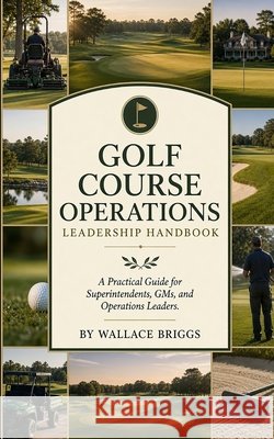 Golf course operations leadership handbook: A Practical Guide for Superintendents, GMs, and Operations Leaders Briggs, Wallace 9798184790299