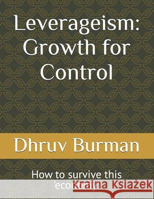 Leverageism: Growth for Control: How to survive this 'economy' Burman, Dhruv 9798184849485