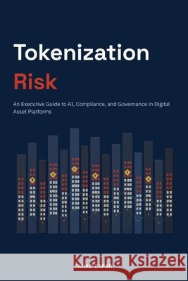 Tokenization Risk: An Executive Guide to AI, Compliance, and Governance in Digital Asset Platforms Zafar, Fahad 9798184898568