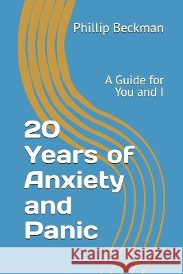 20 Years of Anxiety and Panic: A Guide for You and I Beckman, Phillip 9798184914589