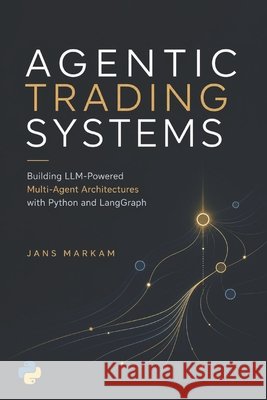Agentic Trading Systems: Building LLM-Powered Multi-Agent Architectures with Python and LangGraph Publishing, Reactive, Schwartz, Alice, Preston, James 9798184948300 Independently Published