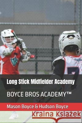 Long Stick Midfielder Academy: Boyce Bros Academy(tm) Boyce, Hudson, Boyce, Mason 9798185048818 Independently Published