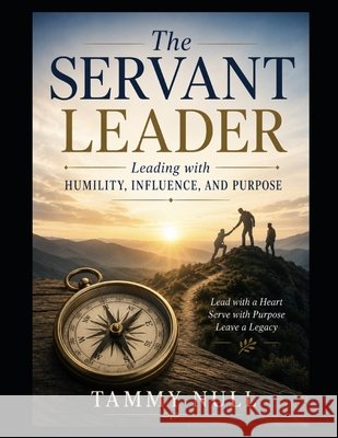 The Servant Leader: Leading with Humility, Influence, and Purpose Null, Tammy L. 9798185050620