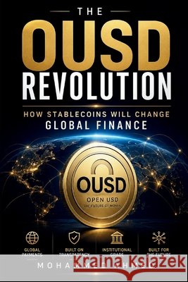 The OUSD Revolution: How Stablecoins Will Change Global Finance Ahmed, Mohammed 9798185125168