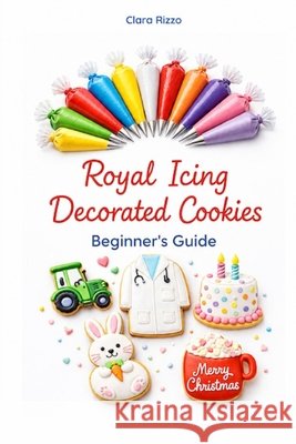Royal Icing Decorated Cookies - Beginner's Guide Cicoira, Francesco, Rizzo, Clara 9798185175668 Independently Published