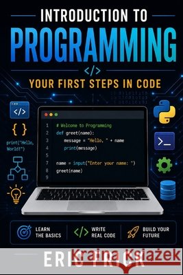 Introduction to Programming: Your First Steps in Code Frick, Eric 9798185408629 Independently Published