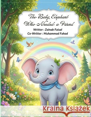 The Baby Elephant Who Needed a Friend: A Heartwarming Jungle Tale of Kindness Fahad, Muhammad, Faisal, Zainab 9798185416846 Independently Published