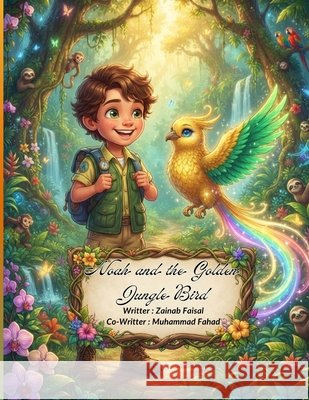 Noah and the Golden Jungle Bird: A Magical Tale of Courage and Discovery Fahad, Muhammad, Faisal, Zainab 9798185421574 Independently Published