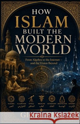 How Islam Built the Modern World: From Algebra to the Internet Chin, Glenn 9798185523216