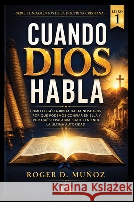 Cuando Dios Habla: Cómo llegó la Biblia hasta nosotros, por qué podemos confiar en ella y por qué su Palabra sigue teniendo la última autoridad Muñoz, Roger D. 9798185532430