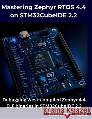 Mastering Zephyr RTOS 4.4 on STM32CubeIDE 2.2: Debugging West-compiled Zephyr 4.4 ELF binaries in STM32CubeIDE 2.2 Rosa, Thomas J. 9798185555132 Independently Published