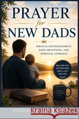 PRAYER for NEW DADS: Biblical Encouragement, Daily Devotions, and Spiritual Guidance Langford, Josiah 9798185593837 Independently Published