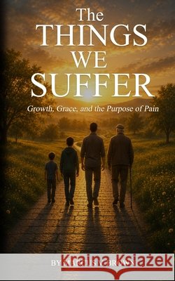 The Things We Suffer: Growth, Grace, and the Purpose of Pain Brown, Marcus V., Sr. 9798185637982