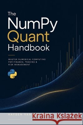 The NumPy Quant Handbook: Master Numerical Computing for Finance, Trading & Risk Management Schwartz, Alice, Preston, James, Van Der Post, Hayden 9798185639566 Independently Published