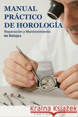 Manual práctico de Horologia: Reparación y Mantenimiento de Relojes Chance, Last, Lopez, Antonio 9798185760468