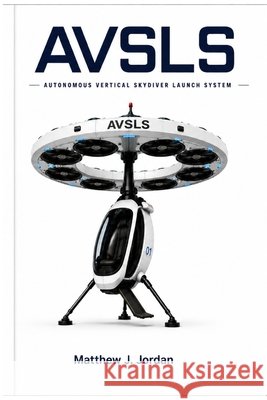 Autonomous Vertical Skydiver Launch System (Avsls) Jordan, Matthew John, Jordan, Matthew J. 9798185841150 Independently Published