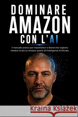 Dominare Amazon Con l'Ai: Il manuale pratico per Imprenditori e Brand che vogliono vendere di più su Amazon grazie all'Intelligenza Artificiale. Napoli, Mario 9798185910689