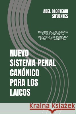 Sistema Penal Canónico Para Los Laicos: Delitos Que Afectan a Los Laicos En La Reforma del Derecho Penal de la Iglesia Olortegui Sifuentes, Abel 9798185925591