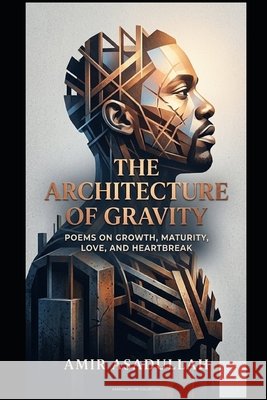 The Architecture Of Gravity: Poems on Growth, Maturity, Love, and Heartbreak Asadullah, Amir 9798185942468